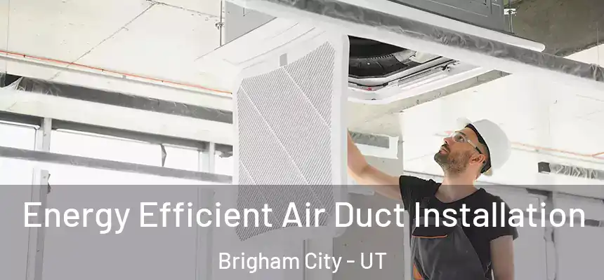  Energy Efficient Air Duct Installation Brigham City - UT